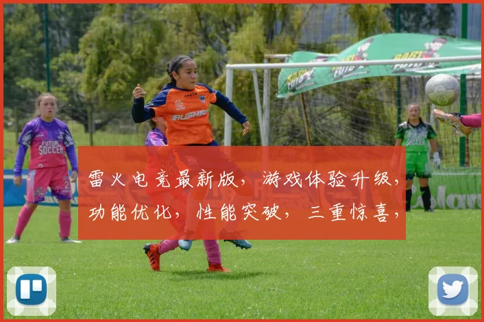 雷火电竞最新版，游戏体验升级，功能优化，性能突破，三重惊喜，等你来体验