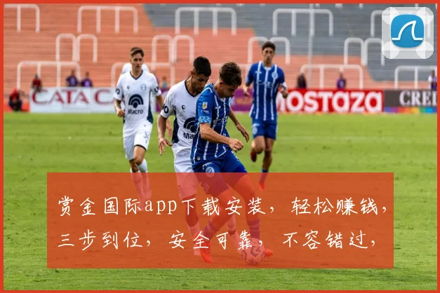 赏金国际app下载安装，轻松赚钱，三步到位，安全可靠，不容错过，快来体验