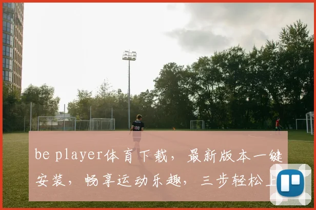 be player体育下载，最新版本一键安装，畅享运动乐趣，三步轻松上手，体验极致竞技