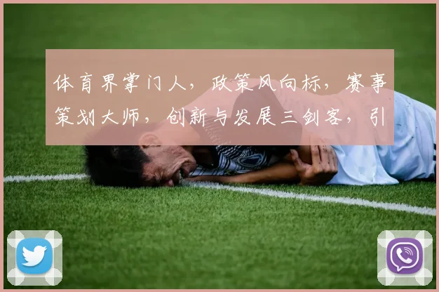 体育界掌门人，政策风向标，赛事策划大师，创新与发展三剑客，引领体育产业新潮流