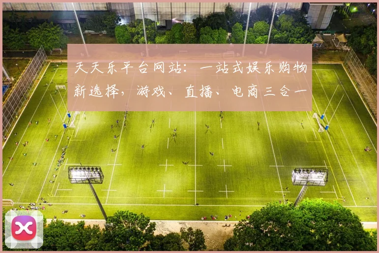 天天乐平台网站：一站式娱乐购物新选择，游戏、直播、电商三合一，精彩不停歇