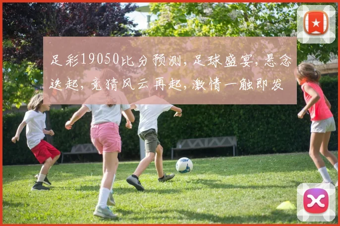 足彩19050比分预测,足球盛宴,悬念迭起,竞猜风云再起,激情一触即发,结果谁主沉浮