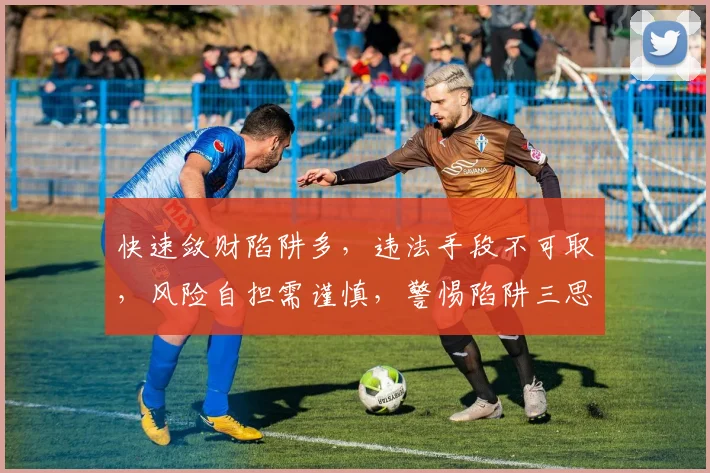 快速敛财陷阱多，违法手段不可取，风险自担需谨慎，警惕陷阱三思而行。