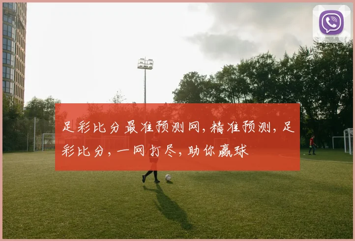 足彩比分最准预测网,精准预测,足彩比分,一网打尽,助你赢球