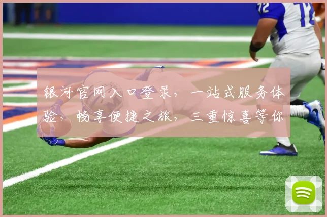 银河官网入口登录，一站式服务体验，畅享便捷之旅，三重惊喜等你来，登录即享