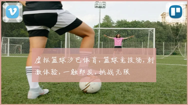 虚拟篮球沙巴体育,篮球竞技场,刺激体验,一触即发,挑战无限