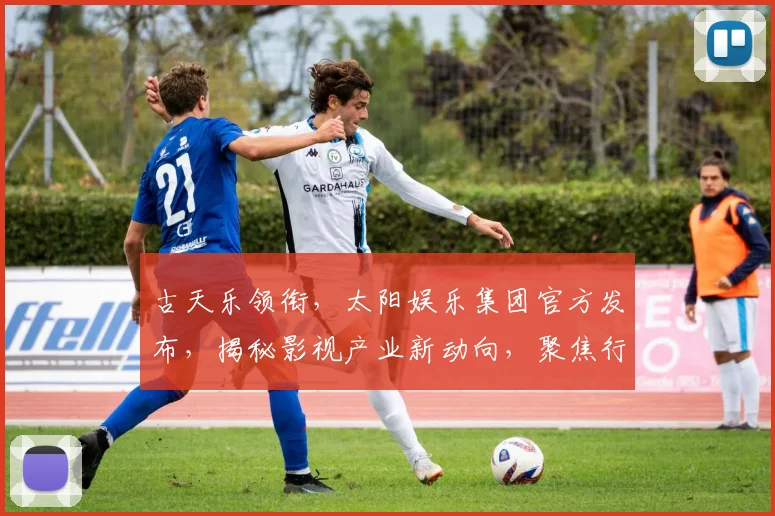 古天乐领衔，太阳娱乐集团官方发布，揭秘影视产业新动向，聚焦行业热点