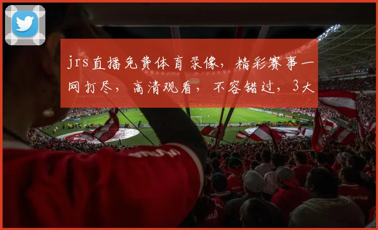 jrs直播免费体育录像，精彩赛事一网打尽，高清观看，不容错过，3大精彩赛事，等你来挑战
