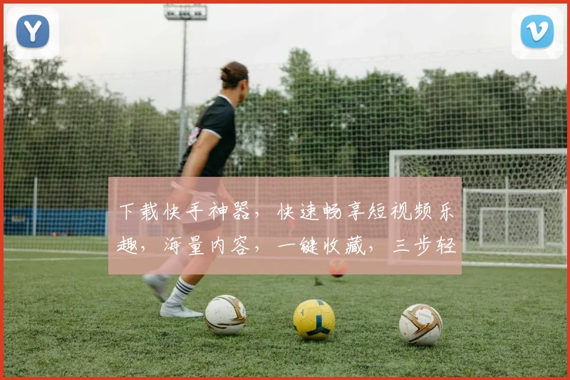 下载快手神器，快速畅享短视频乐趣，海量内容，一键收藏，三步轻松拥有